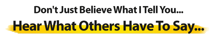 Don't Just Believe What I Tell You... Hear What Others Have To Say...